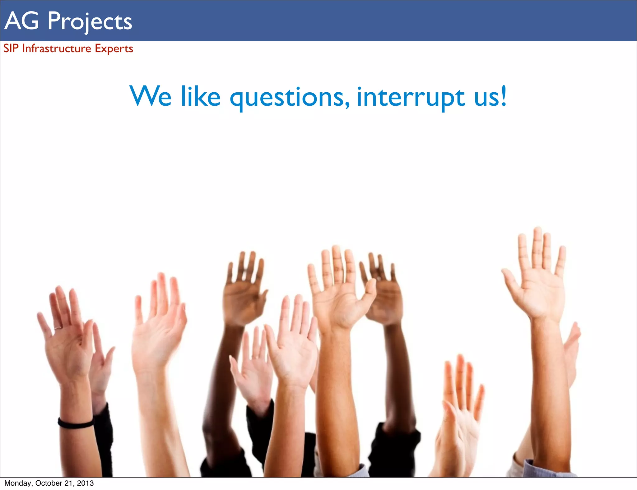 AG Projects
SIP Infrastructure Experts

We like questions, interrupt us!

Monday, October 21, 2013

 