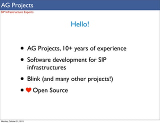 AG Projects
SIP Infrastructure Experts

Hello!

• AG Projects, 10+ years of experience
• Software development for SIP
infr...