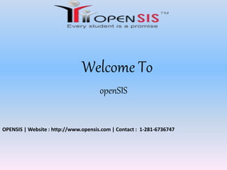 Welcome To 
openSIS 
OPENSIS | Website : http://www.opensis.com | Contact : 1-281-6736747 
 