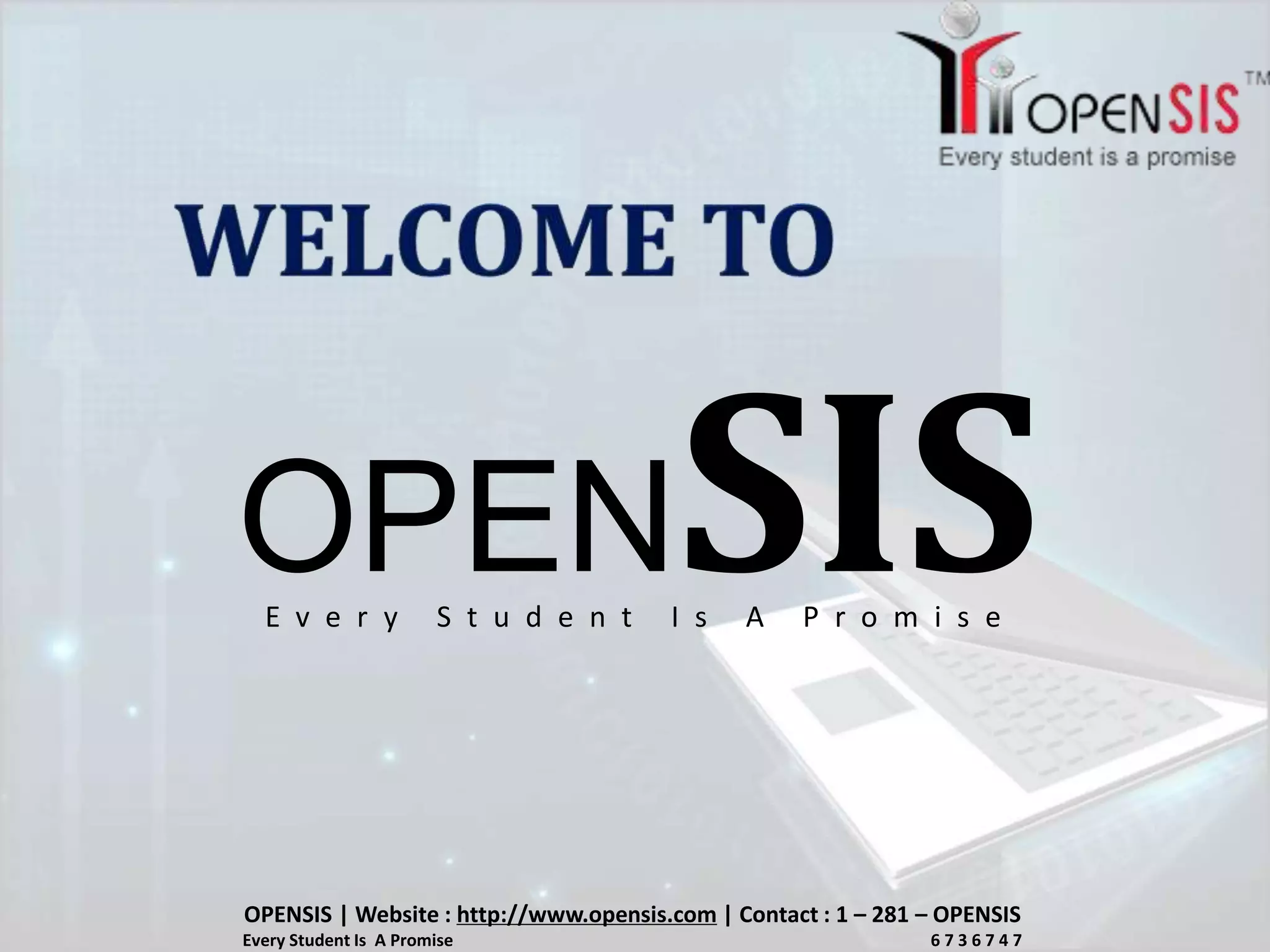 OPENSIS
OPENSIS | Website : http://www.opensis.com | Contact : 1 – 281 – OPENSIS
Every Student Is A Promise 6 7 3 6 7 4 7
E v e r y S t u d e n t I s A P r o m i s e
 