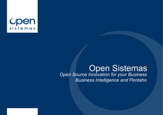 Open Sistemas
Open Source Innovation for your Business
      Business Intelligence and Pentaho
 