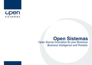 Open Sistemas
         Open Sistemas
Open Source Innovation for your Business
      Business Intelligence and Pentaho
 