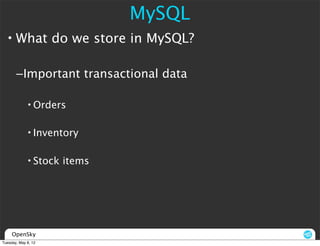 MySQL
  • What do we store in MySQL?

       –Important transactional data

             • Orders

             • Inventory

             • Stock items




     OpenSky
Tuesday, May 8, 12
 