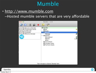 Mumble
  • http://www.mumble.com
       –Hosted mumble servers that are very affordable




     OpenSky
Tuesday, May 8, 12
 