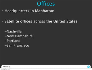 Offices
  • Headquarters in Manhattan

  • Satellite offices across the United States

       –Nashville
       –New Hampshire
       –Portland
       –San Francisco




     OpenSky
Tuesday, May 8, 12
 