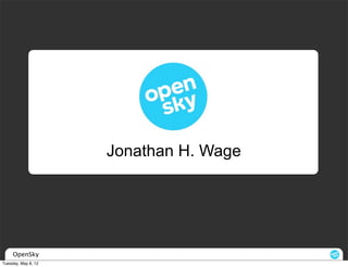 Jonathan H. Wage




     OpenSky
Tuesday, May 8, 12
 