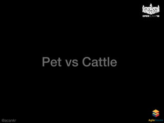 @acankr AgileStacks
Pet vs Cattle
 