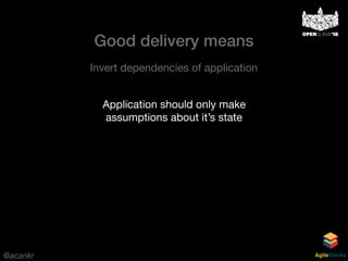 @acankr AgileStacks
Invert dependencies of application
Application should only make
assumptions about it’s state
Good delivery means
 