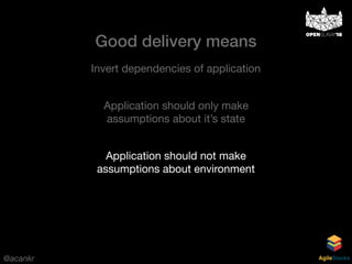 @acankr AgileStacks
Invert dependencies of application
Application should only make
assumptions about it’s state
Application should not make
assumptions about environment
Good delivery means
 