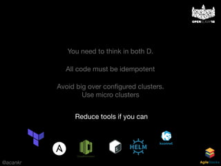 @acankr AgileStacks
You need to think in both D.
All code must be idempotent
Avoid big over conﬁgured clusters.
Use micro clusters
Reduce tools if you can
 