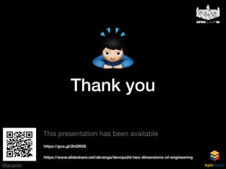@acankr AgileStacks
Thank you
https://www.slideshare.net/akranga/devops2d-two-dimensions-of-engineering
This presentation has been available
https://goo.gl/2hGR5S
 