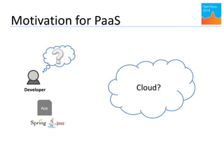 Motivation for PaaS 
Developer 
App 
Cloud? 
 