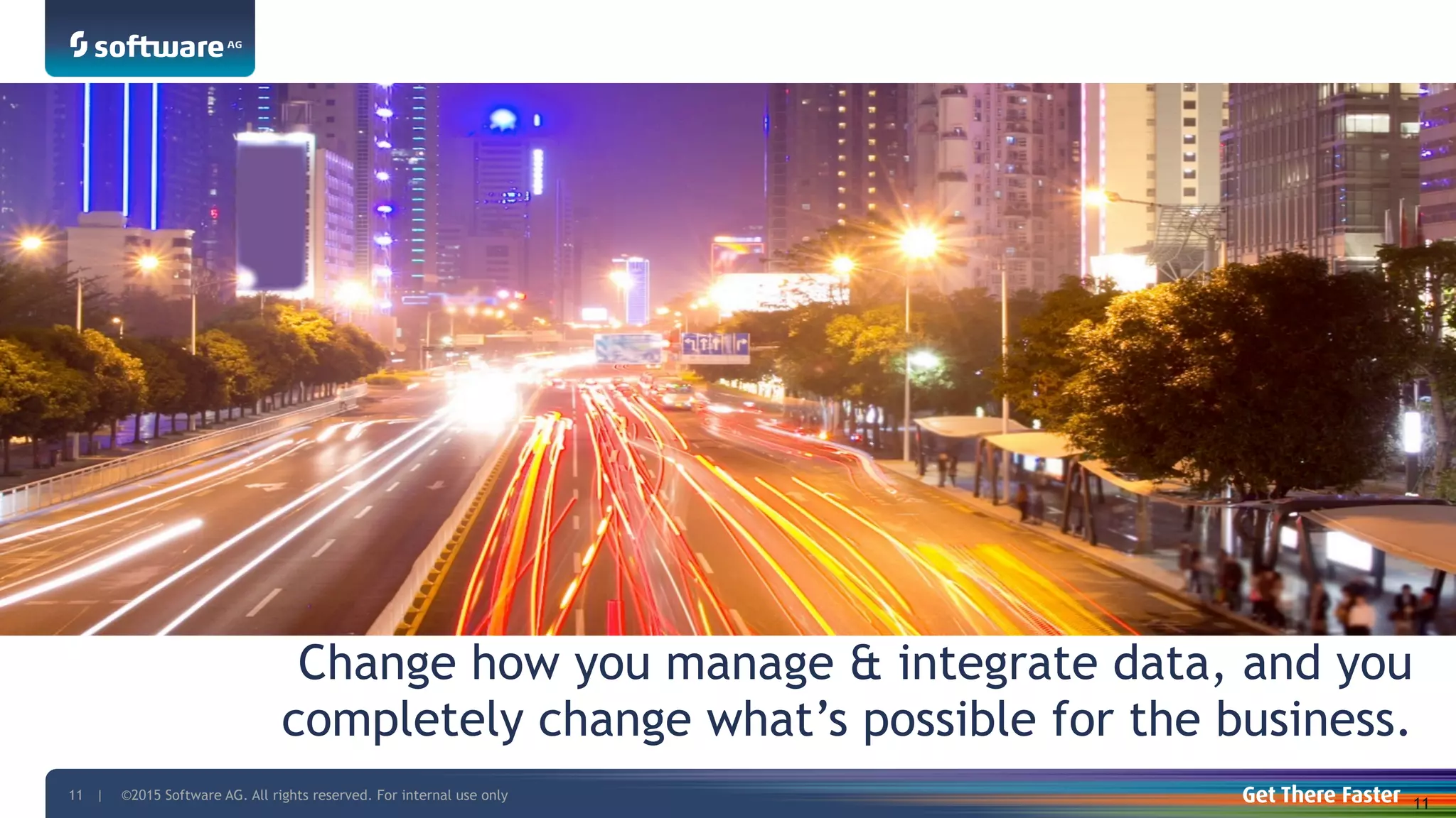 ©2015 Software AG. All rights reserved. For internal use only11 |
Change how you manage & integrate data, and you
completely change what’s possible for the business.
11
 