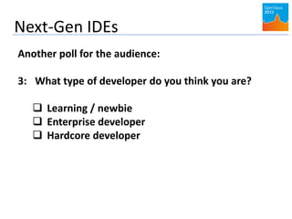 Next-Gen IDEs
Another poll for the audience:
3: What type of developer do you think you are?
 Learning / newbie
 Enterprise developer
 Hardcore developer
 
