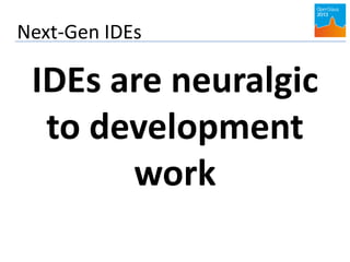 Next-Gen IDEs
IDEs are neuralgic
to development
work
 