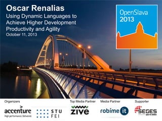 Oscar Renalias
Using Dynamic Languages to
Achieve Higher Development
Productivity and Agility
October 11, 2013

Organizers

Top Media Partner

Media Partner

Supporter

 