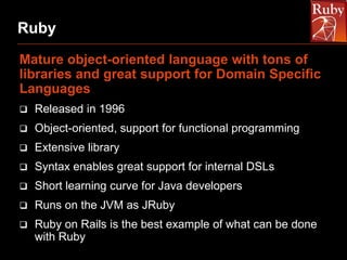 Ruby
Mature object-oriented language with tons of
libraries and great support for Domain Specific
Languages


Released in...