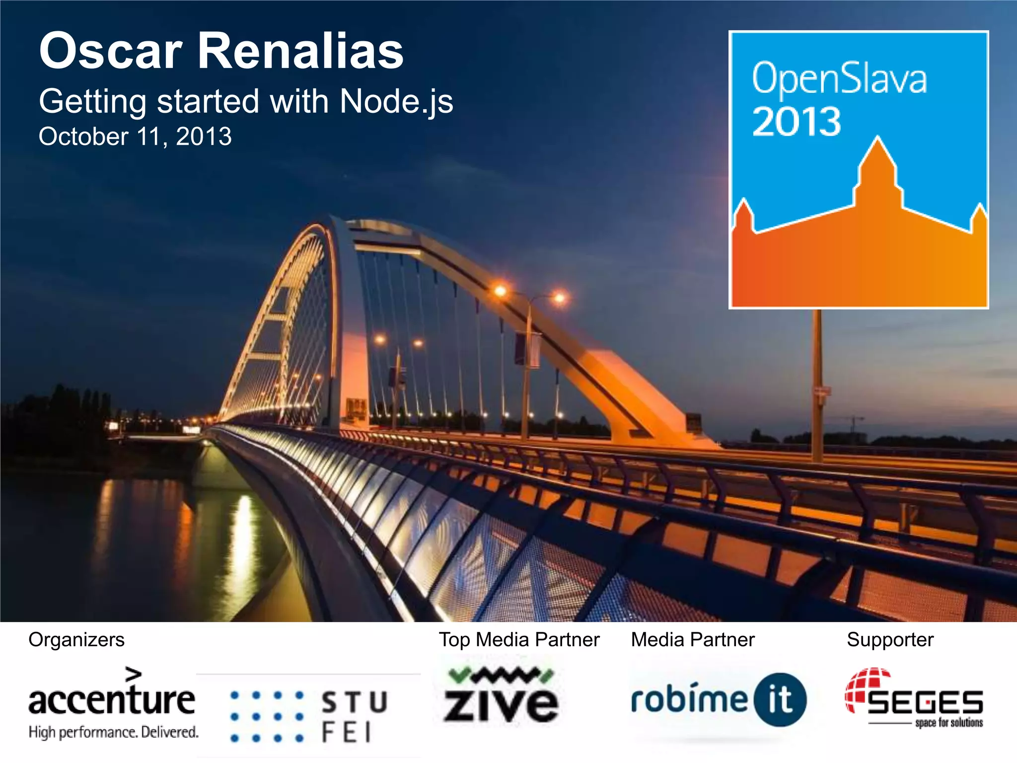 Oscar Renalias
Getting started with Node.js
October 11, 2013

Organizers

Top Media Partner

Media Partner

Supporter

 
