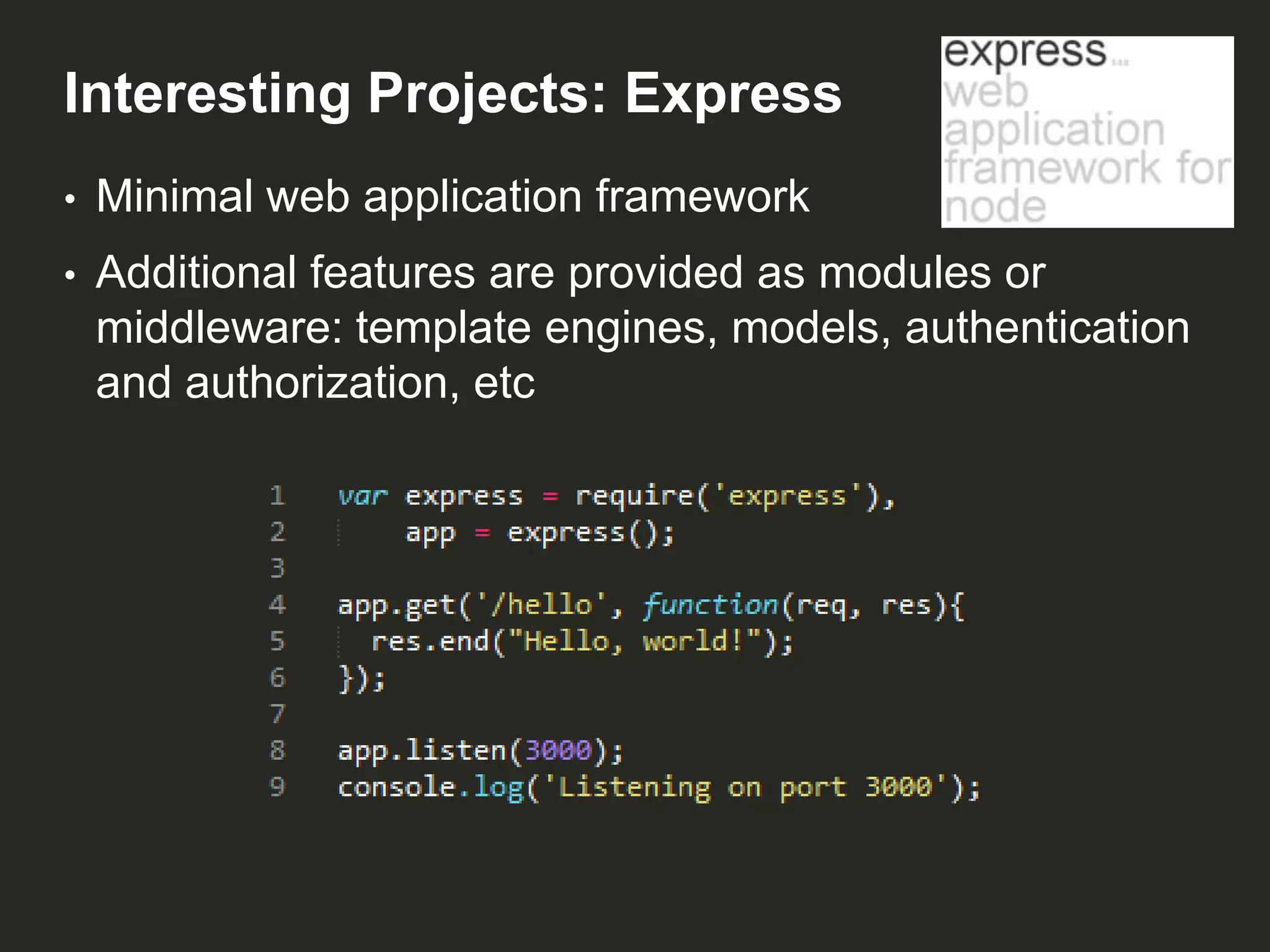 Interesting Projects: Express
•

Minimal web application framework

•

Additional features are provided as modules or
middleware: template engines, models, authentication
and authorization, etc

 