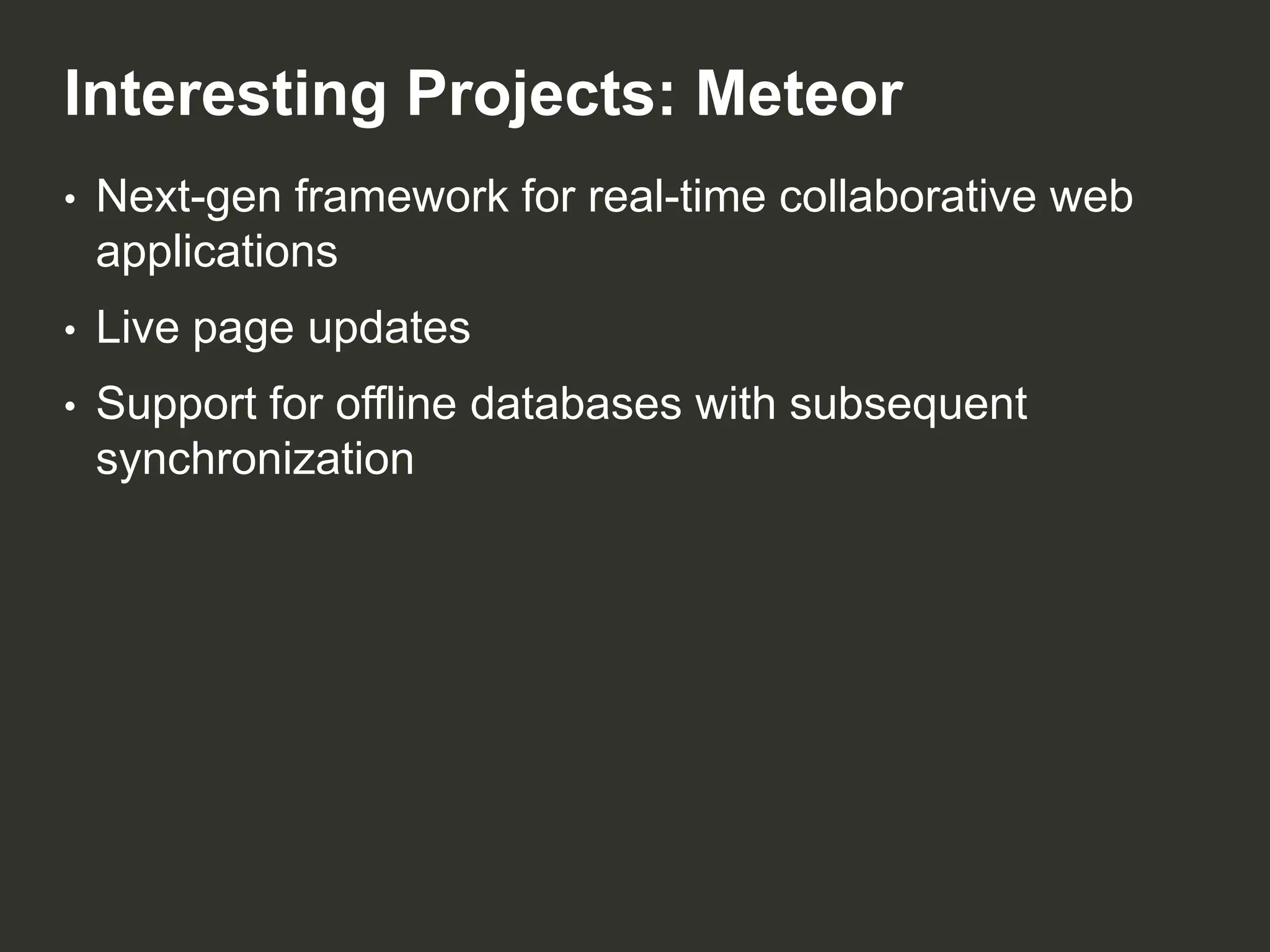 Interesting Projects: Meteor
•

Next-gen framework for real-time collaborative web
applications

•

Live page updates

•

Support for offline databases with subsequent
synchronization

 