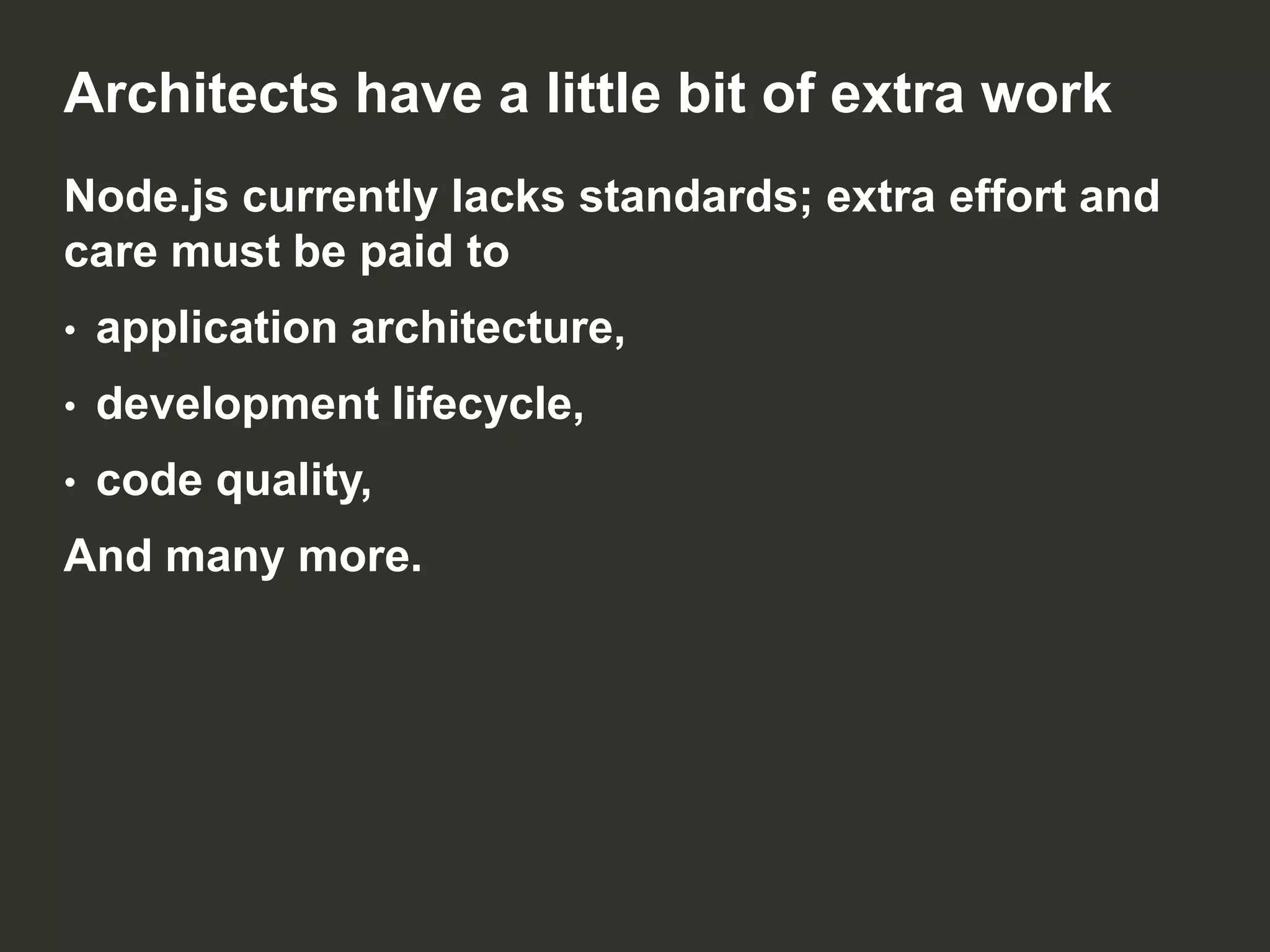 Architects have a little bit of extra work
Node.js currently lacks standards; extra effort and
care must be paid to
•

application architecture,

•

development lifecycle,

•

code quality,

And many more.

 