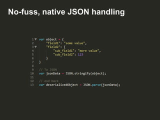 No-fuss, native JSON handling

 