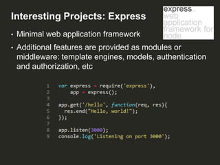 Interesting Projects: Express
•

Minimal web application framework

•

Additional features are provided as modules or
middleware: template engines, models, authentication
and authorization, etc

 