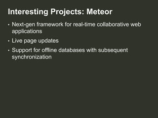 Interesting Projects: Meteor
•

Next-gen framework for real-time collaborative web
applications

•

Live page updates

•

Support for offline databases with subsequent
synchronization

 