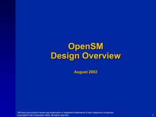 OpenSM
Design Overview
August 2002

*All brand and product names are trademarks or registered trademarks of their respective companies.
Copyright© Intel Corporation 2002, All rights reserved.

1

 