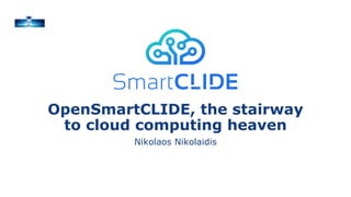 OpenSmartCLIDE, the stairway
to cloud computing heaven
Nikolaos Nikolaidis
 