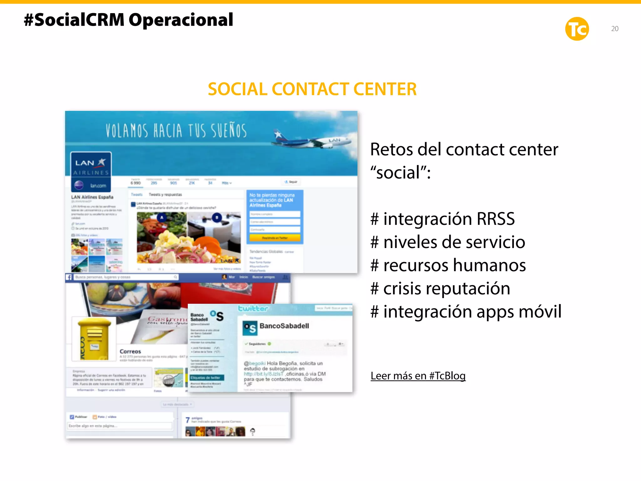 20
SOCIAL CONTACT CENTER
Retos del contact center
“social”:
# integración RRSS
# niveles de servicio
# recursos humanos
# crisis reputación
# integración apps móvil
Leer más en #TcBlog
#SocialCRM Operacional
 