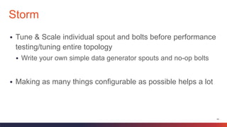 44
 Tune & Scale individual spout and bolts before performance
testing/tuning entire topology
 Write your own simple data generator spouts and no-op bolts
 Making as many things configurable as possible helps a lot
Storm
 