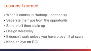45
 When it comes to Hadoop…partner up
 Separate the hype from the opportunity
 Start small then scale up
 Design Iteratively
 It doesn’t work unless you have proven it at scale
 Keep an eye on ROI
Lessons Learned
 