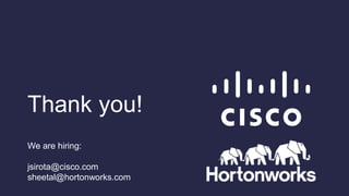 Thank you!
We are hiring:
jsirota@cisco.com
sheetal@hortonworks.com
 