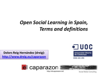 Open Social Learning in Spain,
                   Terms and definitions



 Dolors Reig Hernández (dreig):
http://www.dreig.eu/caparazon
 