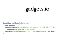 gadgets.io

function getRemoteData(url) {
  var params = {};
  params[gadgets.io.RequestParameters.CONTENT_TYPE] =
    gad...