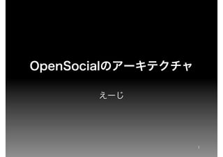 OpenSocialのアーキテクチャ

       えーじ




                     1
 