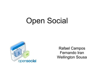 Open Social


        Rafael Campos
         Fernando Iran
        Wellington Sousa
 