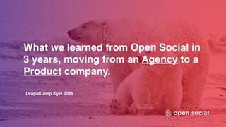 What we learned from Open Social in
3 years, moving from an Agency to a
Product company.
DrupalCamp Kyiv 2019
 