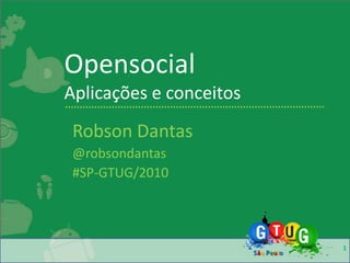 OpensocialAplicações e conceitos Robson Dantas @robsondantas #SP-GTUG/2010 1 