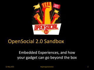 OpenSocial 2.0 Sandbox Embedded Experiences, and how your gadget can go beyond the box 12-May-2011 #openapprevolution 1 
