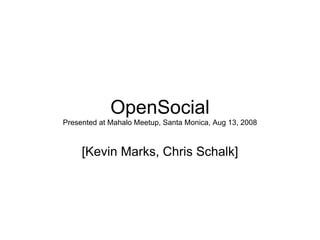OpenSocial
Presented at Mahalo Meetup, Santa Monica, Aug 13, 2008



     [Kevin Marks, Chris Schalk]
 