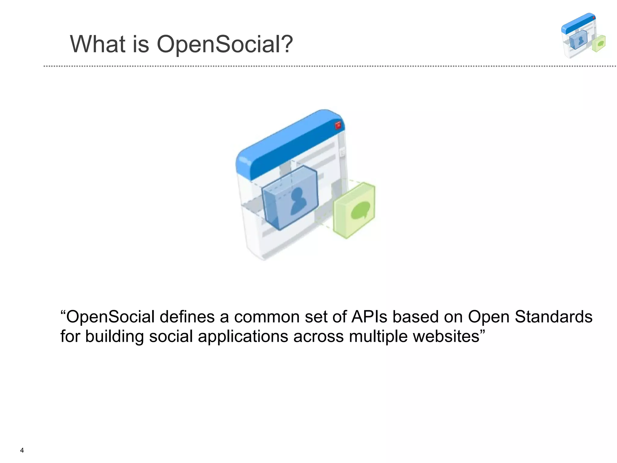 What is OpenSocial? “ OpenSocial defines a common set of APIs based on Open Standards for building social applications across multiple websites” 