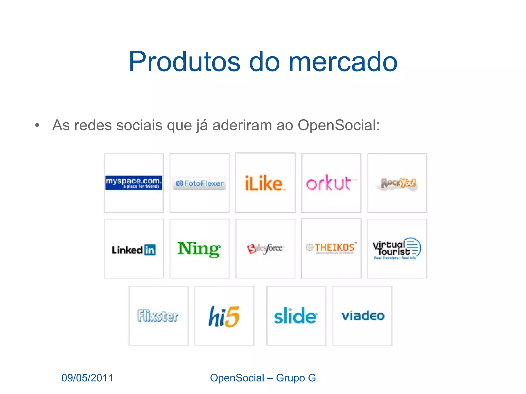 Produtos do mercado As redes sociais que já aderiram ao OpenSocial: 09/05/2011 OpenSocial – Grupo G 