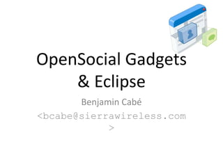 OpenSocial Gadgets
& Eclipse
Benjamin Cabé
<bcabe@sierrawireless.com
>
 