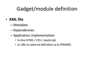 Gadget/module definition
• XML file
– Metadata
– Dependencies
– Application implementation
• In-line HTML / CSS / JavaScript
• or URL to external definition (a la IFRAME)
 