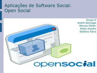 Aplicações de Software Social: Open Social Grupo E André Gonzaga Marcos Müller Pedro Onofre Stefano Falce 