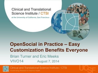 Clinical and Translational
Science Institute / CTSI
at the University of California, San Francisco
OpenSocial in Practice – Easy
Customization Benefits Everyone
Brian Turner and Eric Meeks
VIVO14 August 7, 2014
 