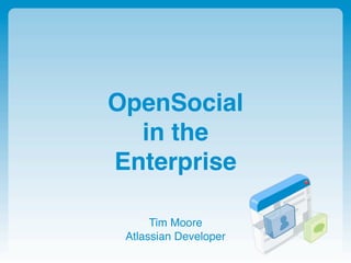 OpenSocial
  in the
Enterprise

      Tim Moore
 Atlassian Developer
 