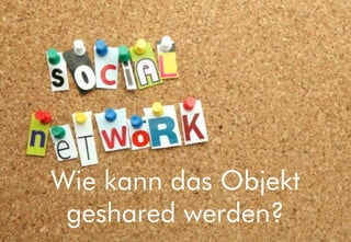 Wie kann das Objekt
 geshared werden?
 